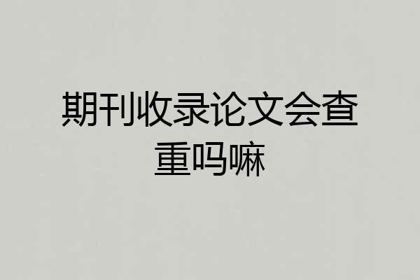 期刊收录论文会查重吗嘛