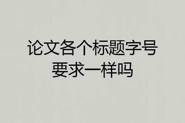 论文各个标题字号要求一样吗
