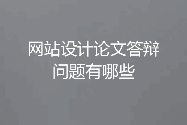 网站设计论文答辩问题有哪些