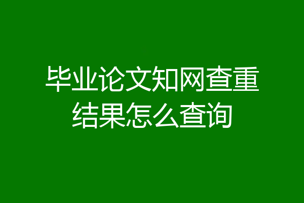 毕业论文知网查重结果怎么查询
