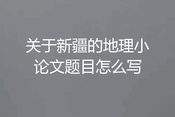 关于新疆的地理小论文题目怎么写
