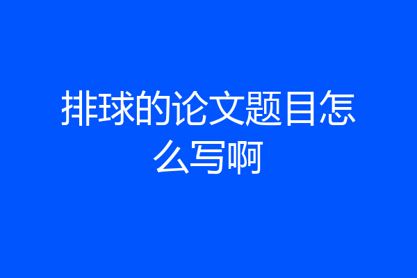 排球的论文题目怎么写啊