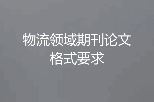 物流领域期刊论文格式要求