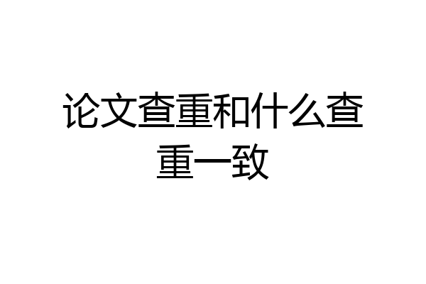 论文查重和什么查重一致