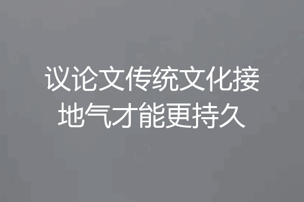 议论文传统文化接地气才能更持久