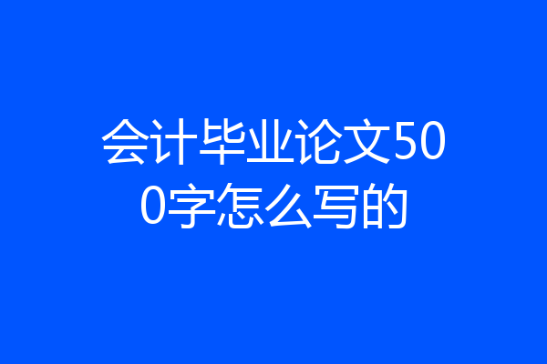 会计毕业论文500字怎么写的