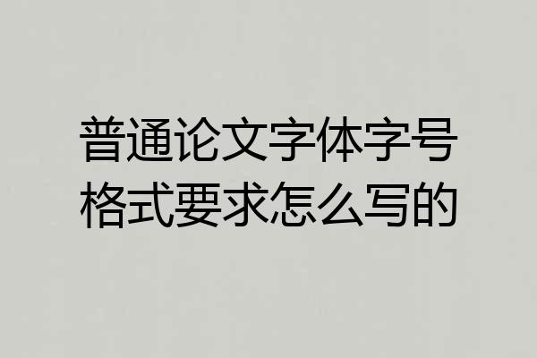 普通论文字体字号格式要求怎么写的