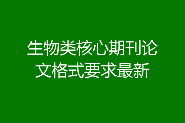 生物类核心期刊论文格式要求最新