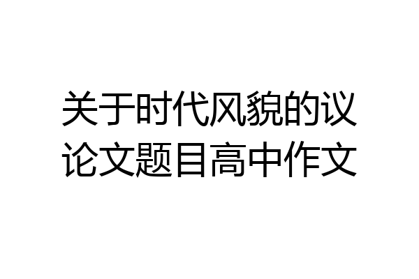 关于时代风貌的议论文题目高中作文