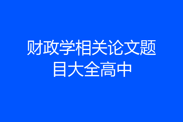 财政学相关论文题目大全高中