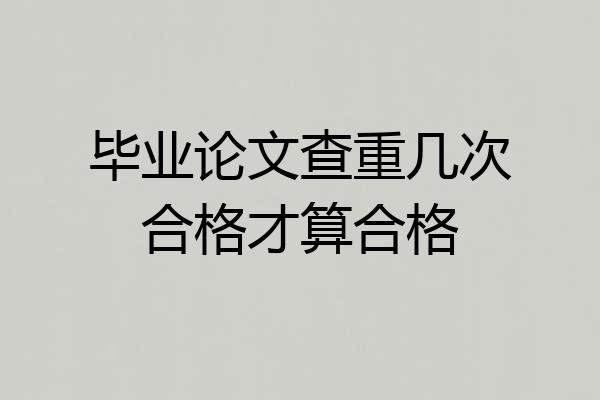 毕业论文查重几次合格才算合格