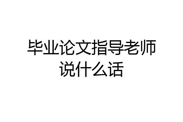 毕业论文指导老师说什么话