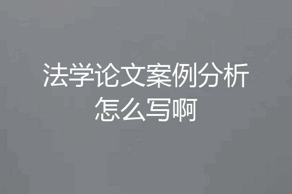 法学论文案例分析怎么写啊