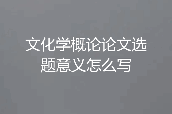 文化学概论论文选题意义怎么写