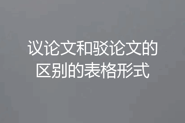 议论文和驳论文的区别的表格形式