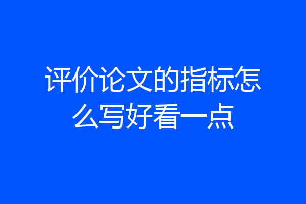 评价论文的指标怎么写好看一点