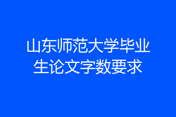 山东师范大学毕业生论文字数要求