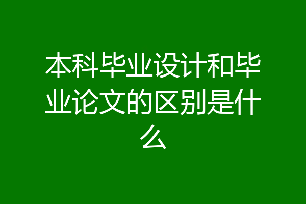 本科毕业设计和毕业论文的区别是什么