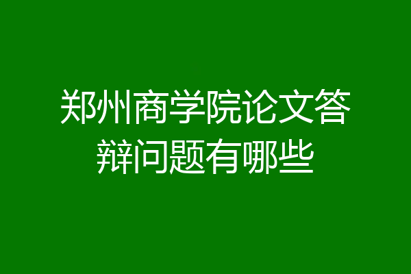 郑州商学院论文答辩问题有哪些