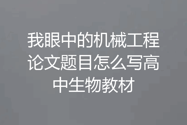 我眼中的机械工程论文题目怎么写高中生物教材