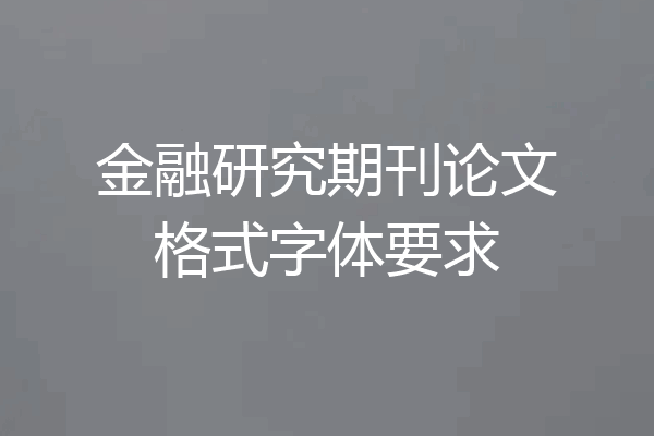 金融研究期刊论文格式字体要求