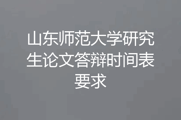 山东师范大学研究生论文答辩时间表要求