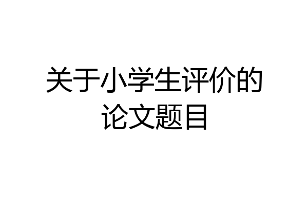 关于小学生评价的论文题目
