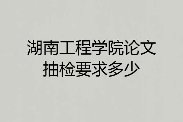 湖南工程学院论文抽检要求多少