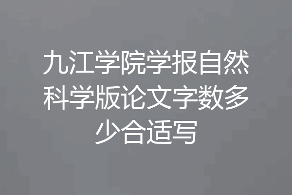 九江学院学报自然科学版论文字数多少合适写