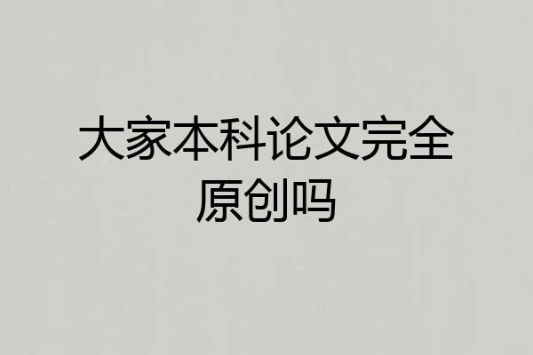 大家本科论文完全原创吗