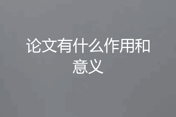 论文有什么作用和意义