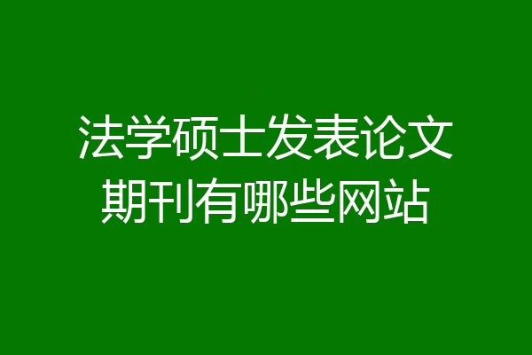 法学硕士发表论文期刊有哪些网站
