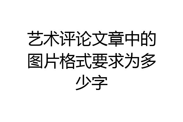 艺术评论文章中的图片格式要求为多少字