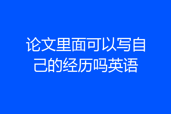 论文里面可以写自己的经历吗英语