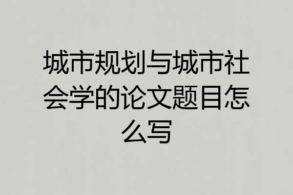 城市规划与城市社会学的论文题目怎么写