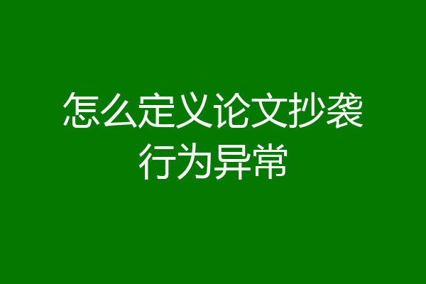 怎么定义论文抄袭行为异常