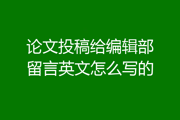 论文投稿给编辑部留言英文怎么写的