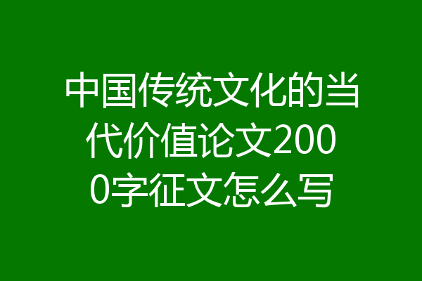 中国传统文化的当代价值论文2000字征文怎么写