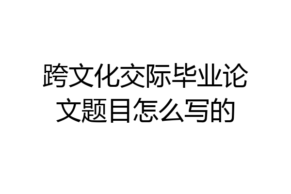跨文化交际毕业论文题目怎么写的