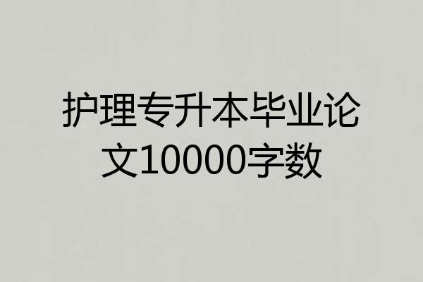 护理专升本毕业论文10000字数