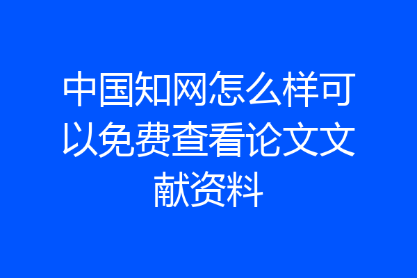 中国知网怎么样可以免费查看论文文献资料