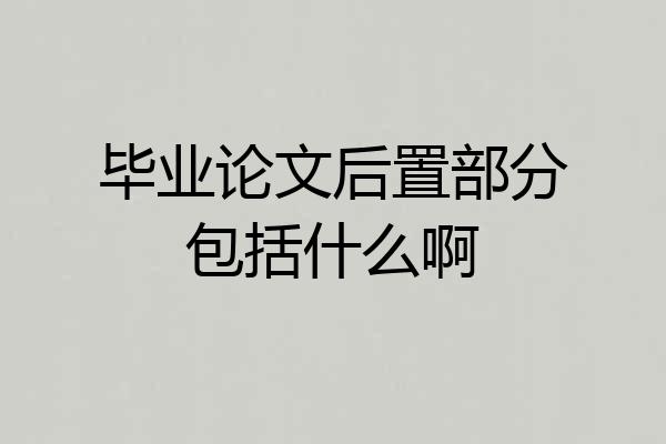 毕业论文后置部分包括什么啊