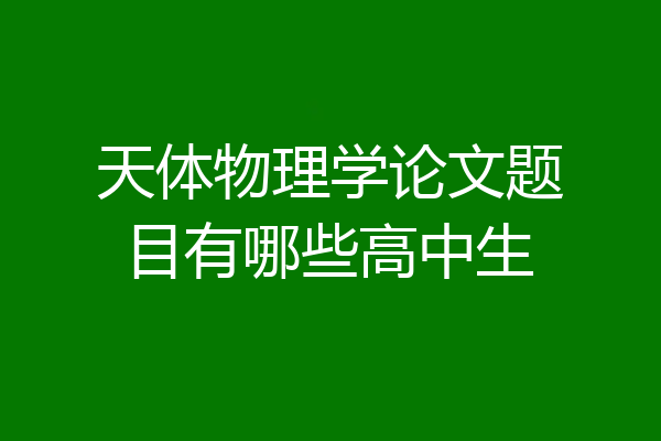 天体物理学论文题目有哪些高中生