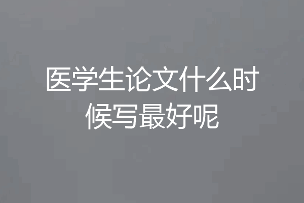 医学生论文什么时候写最好呢