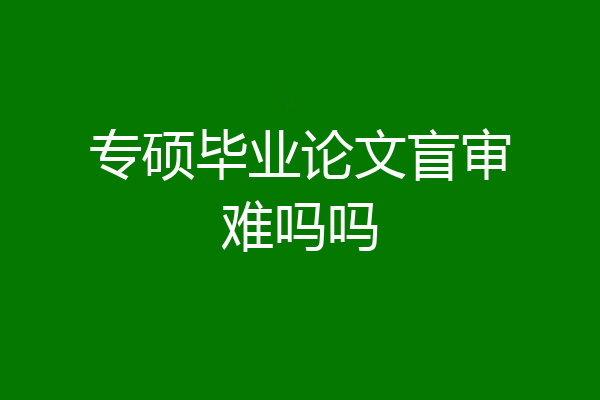 专硕毕业论文盲审难吗吗