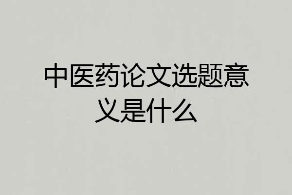 中医药论文选题意义是什么