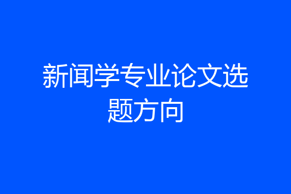 新闻学专业论文选题方向