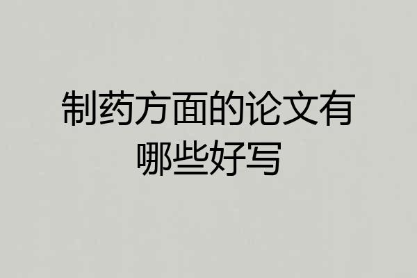 制药方面的论文有哪些好写
