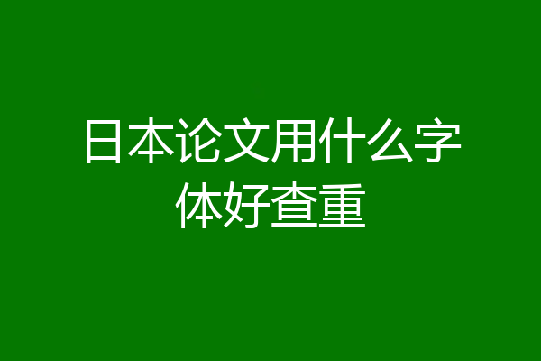 日本论文用什么字体好查重