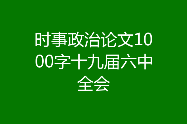 时事政治论文1000字十九届六中全会